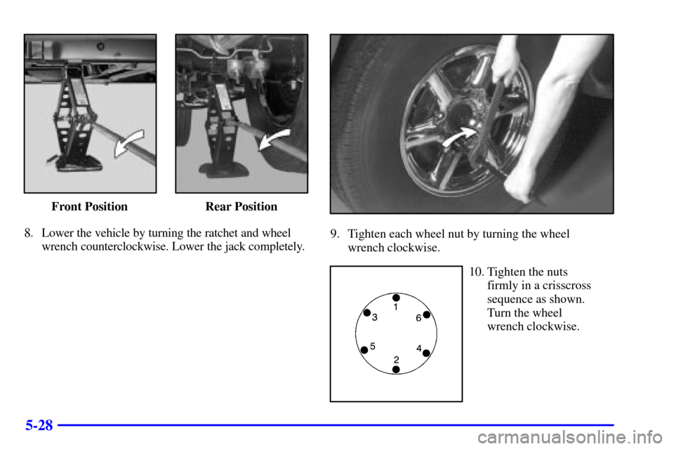 CADILLAC ESCALADE 2000 1.G Owners Manual 5-28
Front Position Rear Position
8. Lower the vehicle by turning the ratchet and wheel
wrench counterclockwise. Lower the jack completely.
9. Tighten each wheel nut by turning the wheel 
wrench clock