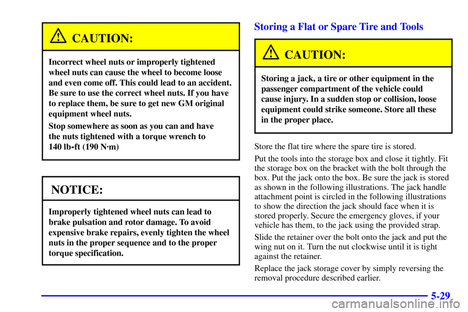CADILLAC ESCALADE 2000 1.G Owners Manual 5-29
CAUTION:
Incorrect wheel nuts or improperly tightened
wheel nuts can cause the wheel to become loose
and even come off. This could lead to an accident.
Be sure to use the correct wheel nuts. If y