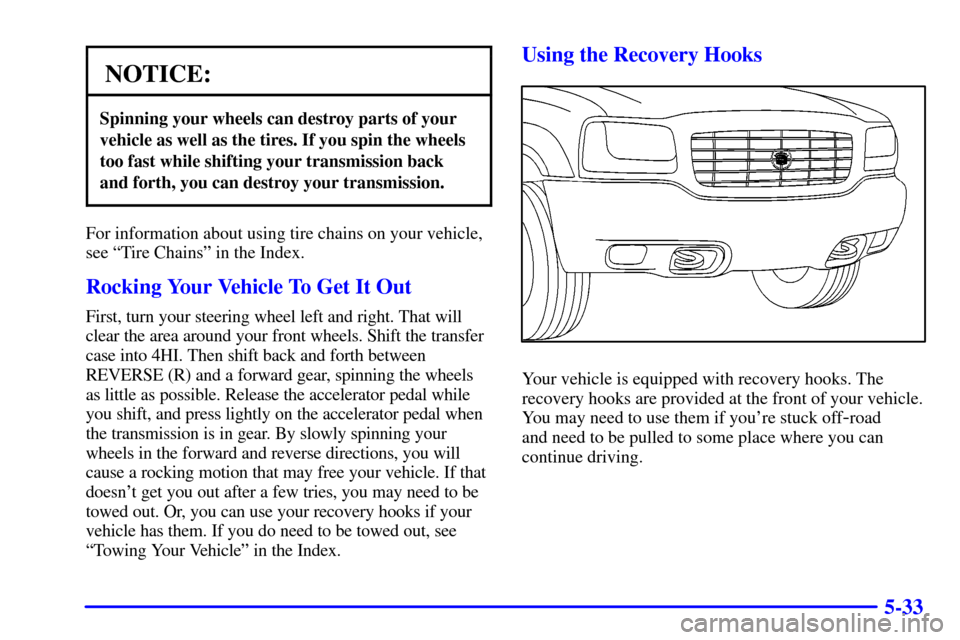 CADILLAC ESCALADE 2000 1.G Owners Manual 5-33
NOTICE:
Spinning your wheels can destroy parts of your
vehicle as well as the tires. If you spin the wheels
too fast while shifting your transmission back
and forth, you can destroy your transmis