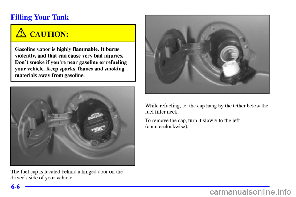 CADILLAC ESCALADE 2000 1.G Owners Manual 6-6
Filling Your Tank
CAUTION:
Gasoline vapor is highly flammable. It burns
violently, and that can cause very bad injuries.
Dont smoke if youre near gasoline or refueling
your vehicle. Keep sparks,