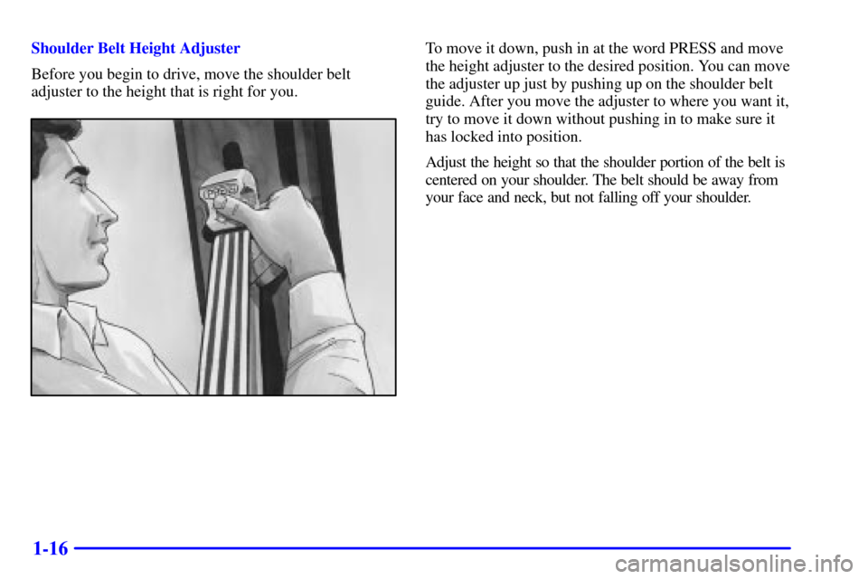 CADILLAC ESCALADE 2000 1.G Owners Manual 1-16
Shoulder Belt Height Adjuster
Before you begin to drive, move the shoulder belt
adjuster to the height that is right for you.To move it down, push in at the word PRESS and move
the height adjuste