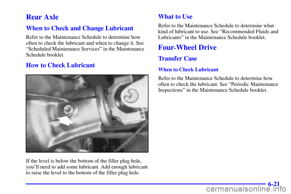 CADILLAC ESCALADE 2000 1.G Owners Manual 6-21
Rear Axle
When to Check and Change Lubricant
Refer to the Maintenance Schedule to determine how
often to check the lubricant and when to change it. See
ªScheduled Maintenance Servicesº in the M