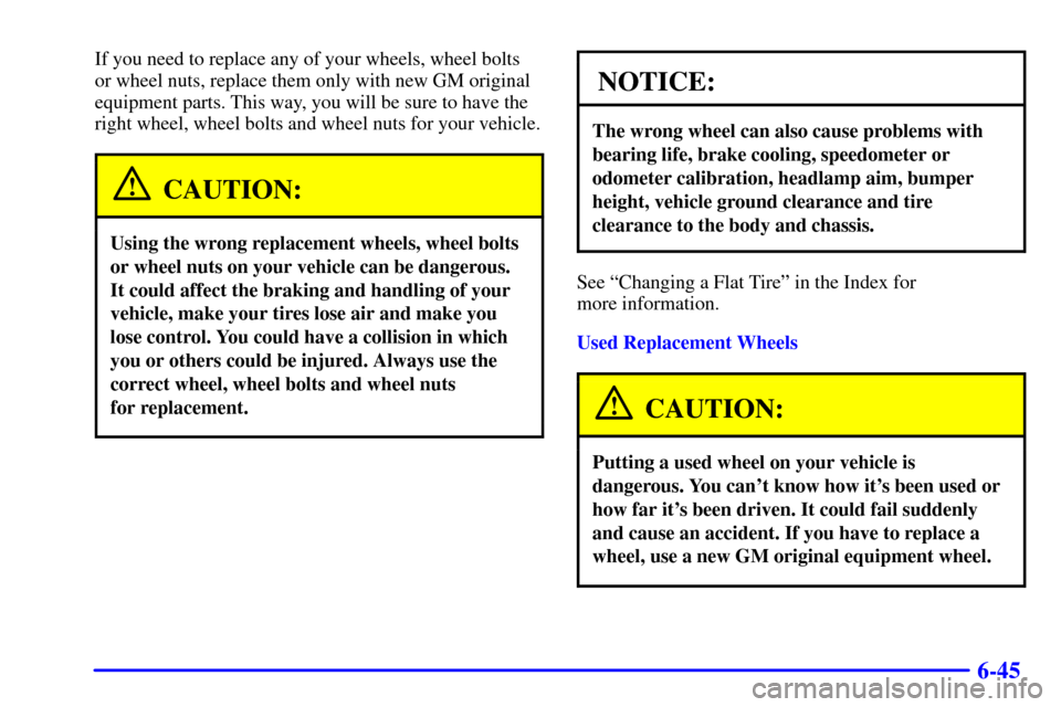 CADILLAC ESCALADE 2000 1.G Owners Manual 6-45
If you need to replace any of your wheels, wheel bolts
or wheel nuts, replace them only with new GM original
equipment parts. This way, you will be sure to have the
right wheel, wheel bolts and w