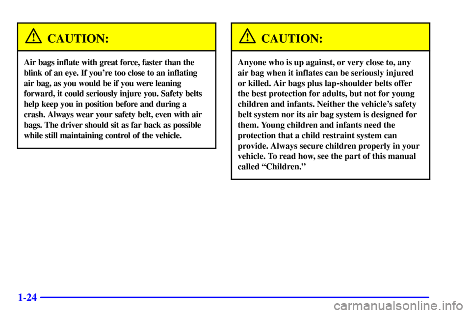 CADILLAC ESCALADE 2000 1.G Owners Guide 1-24
CAUTION:
Air bags inflate with great force, faster than the
blink of an eye. If youre too close to an inflating
air bag, as you would be if you were leaning
forward, it could seriously injure yo CADILLAC ESCALADE 2000 1.G Owners Guide 1-24
CAUTION:
Air bags inflate with great force, faster than the
blink of an eye. If youre too close to an inflating
air bag, as you would be if you were leaning
forward, it could seriously injure yo