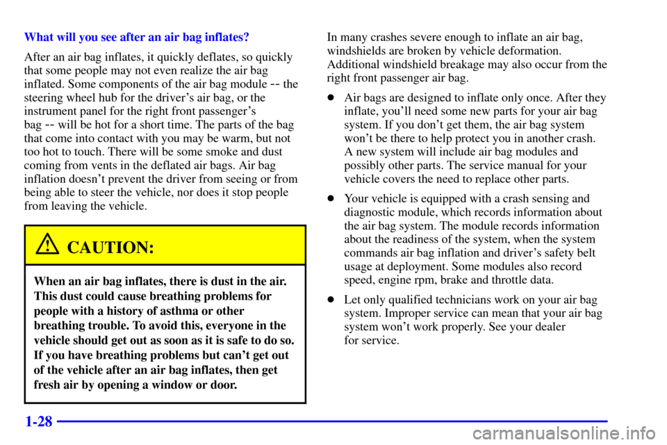 CADILLAC ESCALADE 2000 1.G Owners Manual 1-28
What will you see after an air bag inflates?
After an air bag inflates, it quickly deflates, so quickly
that some people may not even realize the air bag
inflated. Some components of the air bag 