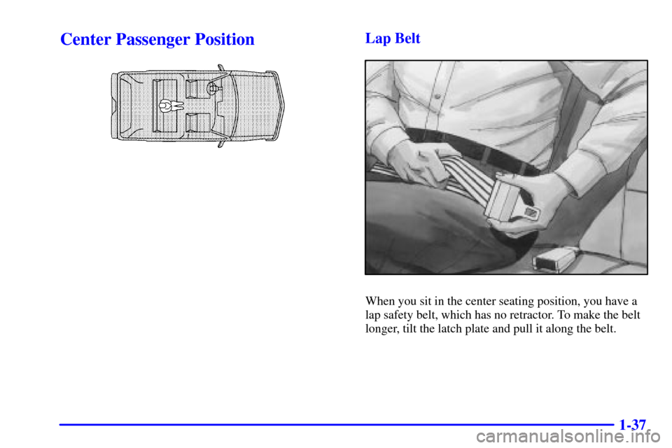 CADILLAC ESCALADE 2000 1.G Service Manual 1-37
Center Passenger PositionLap Belt
When you sit in the center seating position, you have a
lap safety belt, which has no retractor. To make the belt
longer, tilt the latch plate and pull it along 