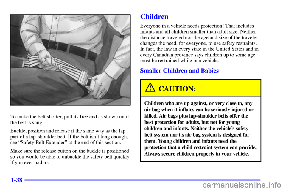 CADILLAC ESCALADE 2000 1.G Service Manual 1-38
To make the belt shorter, pull its free end as shown until
the belt is snug.
Buckle, position and release it the same way as the lap
part of a lap
-shoulder belt. If the belt isnt long enough,
s