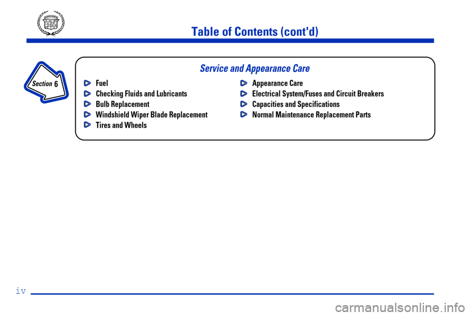 CADILLAC ESCALADE 2000 1.G Owners Manual iv
Fuel
Checking Fluids and Lubricants
Bulb Replacement
Windshield Wiper Blade Replacement
Tires and WheelsAppearance Care
Electrical System/Fuses and Circuit Breakers
Capacities and Specifications
No
