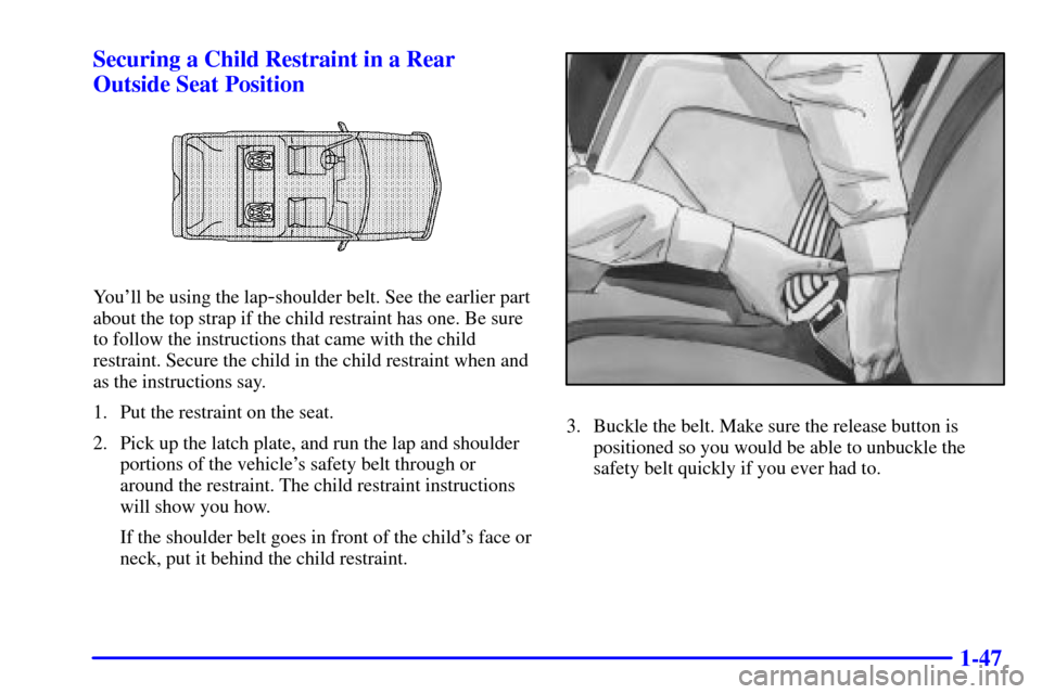 CADILLAC ESCALADE 2000 1.G Workshop Manual 1-47 Securing a Child Restraint in a Rear
Outside Seat Position
Youll be using the lap-shoulder belt. See the earlier part
about the top strap if the child restraint has one. Be sure
to follow the in