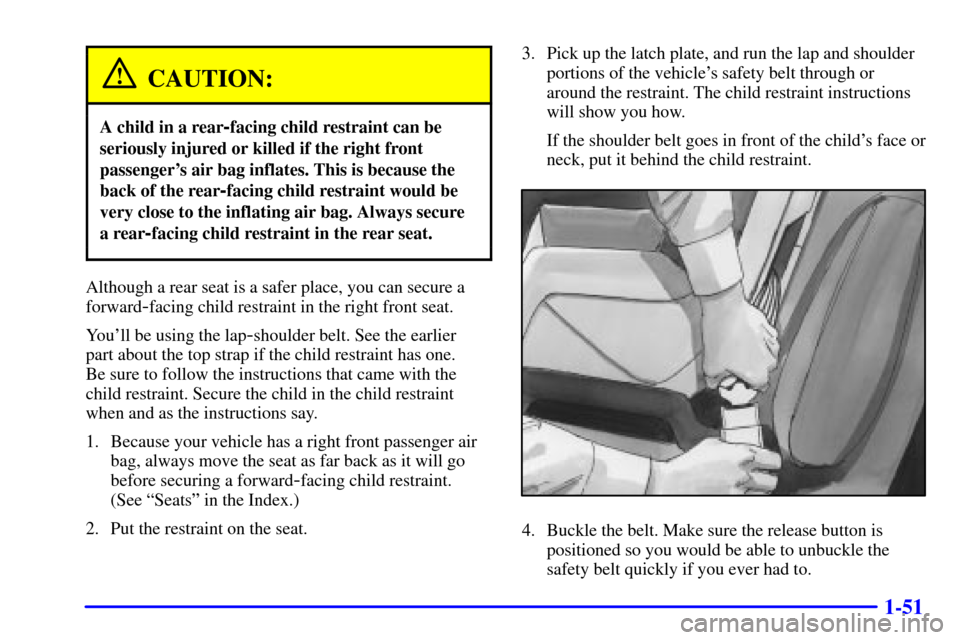 CADILLAC ESCALADE 2000 1.G Repair Manual 1-51
CAUTION:
A child in a rear-facing child restraint can be
seriously injured or killed if the right front
passengers air bag inflates. This is because the
back of the rear
-facing child restraint 