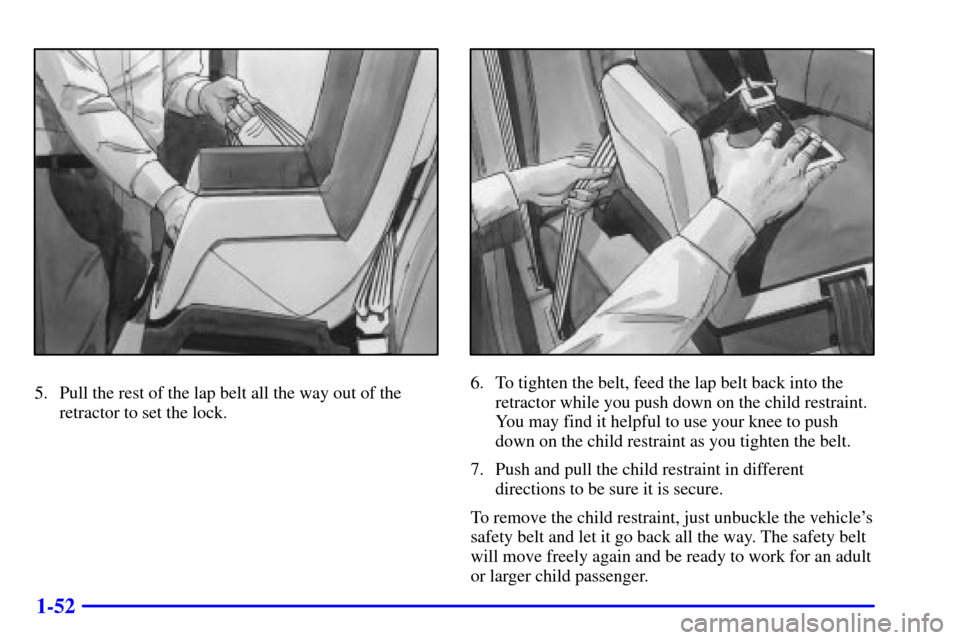 CADILLAC ESCALADE 2000 1.G Repair Manual 1-52
5. Pull the rest of the lap belt all the way out of the
retractor to set the lock.6. To tighten the belt, feed the lap belt back into the
retractor while you push down on the child restraint.
You