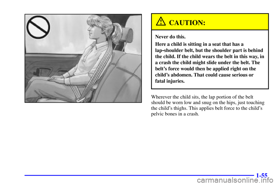 CADILLAC ESCALADE 2000 1.G Repair Manual 1-55
CAUTION:
Never do this.
Here a child is sitting in a seat that has a
lap
-shoulder belt, but the shoulder part is behind
the child. If the child wears the belt in this way, in
a crash the child m