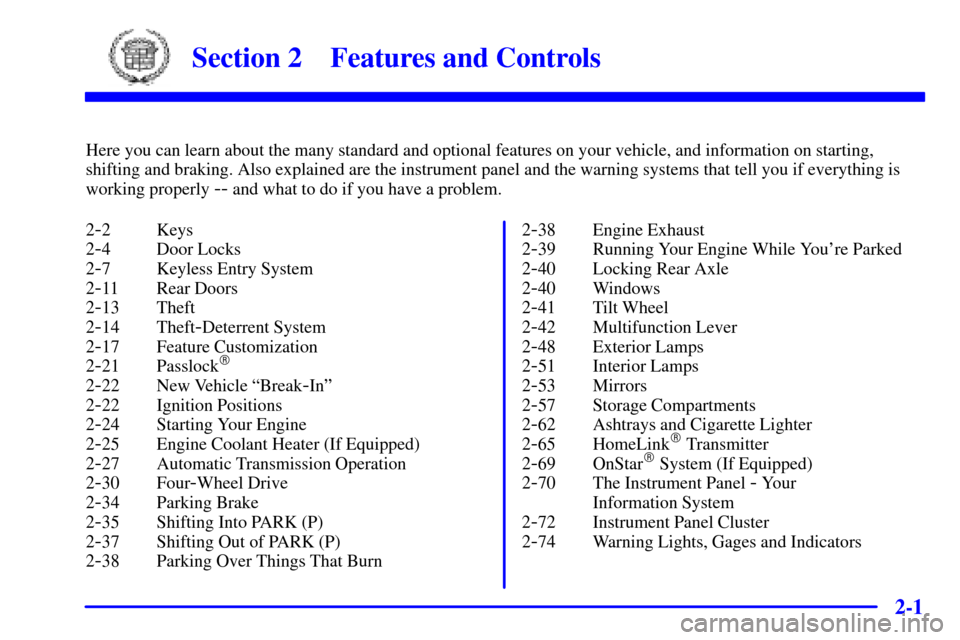 CADILLAC ESCALADE 2000 1.G Owners Manual 2-
2-1
Section 2 Features and Controls
Here you can learn about the many standard and optional features on your vehicle, and information on starting,
shifting and braking. Also explained are the instr