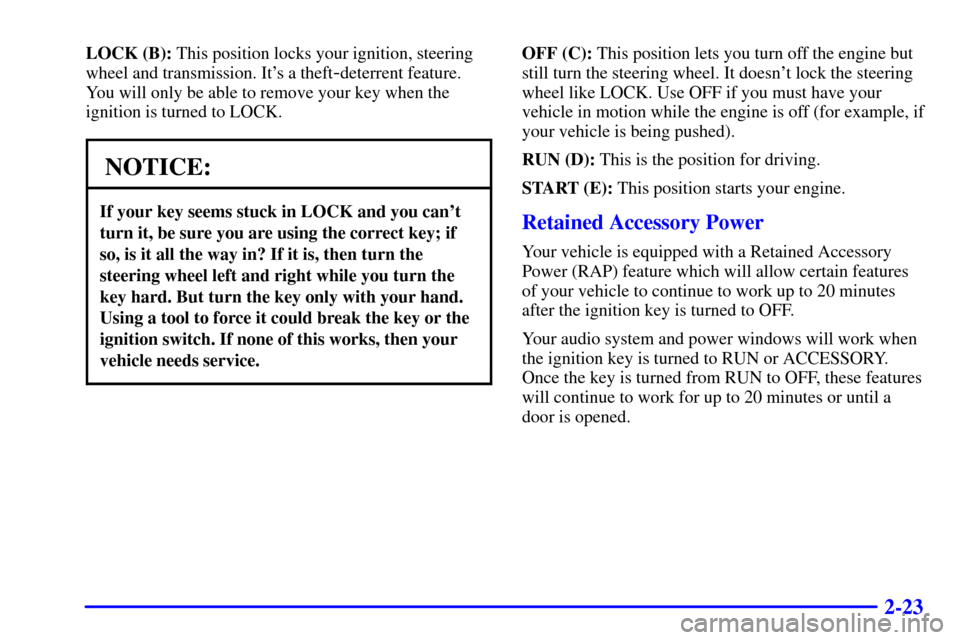 CADILLAC ESCALADE 2000 1.G Owners Manual 2-23
LOCK (B): This position locks your ignition, steering
wheel and transmission. Its a theft
-deterrent feature.
You will only be able to remove your key when the
ignition is turned to LOCK.
NOTICE