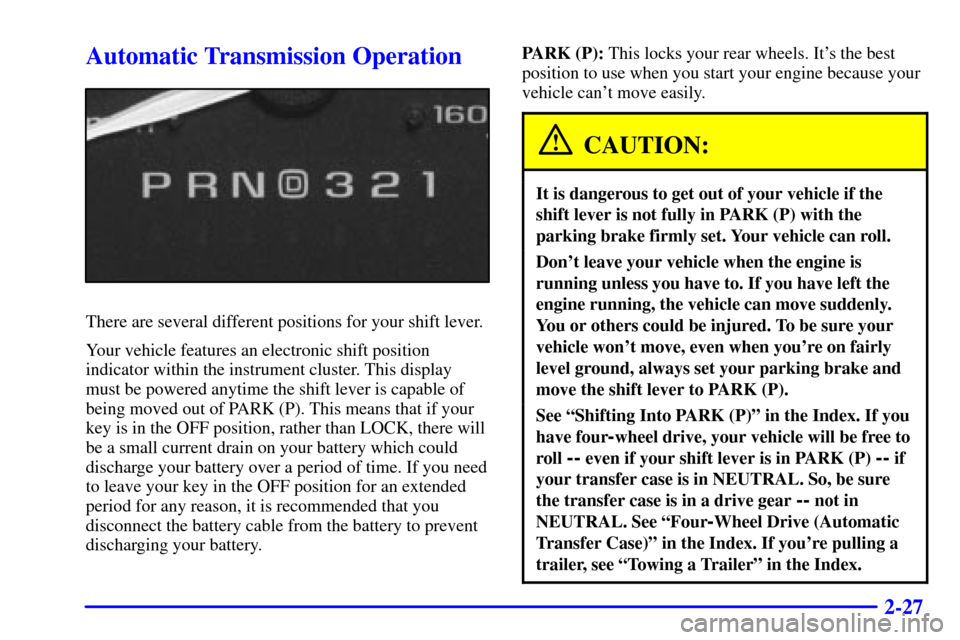 CADILLAC ESCALADE 2000 1.G Owners Manual 2-27
Automatic Transmission Operation
There are several different positions for your shift lever.
Your vehicle features an electronic shift position
indicator within the instrument cluster. This displ