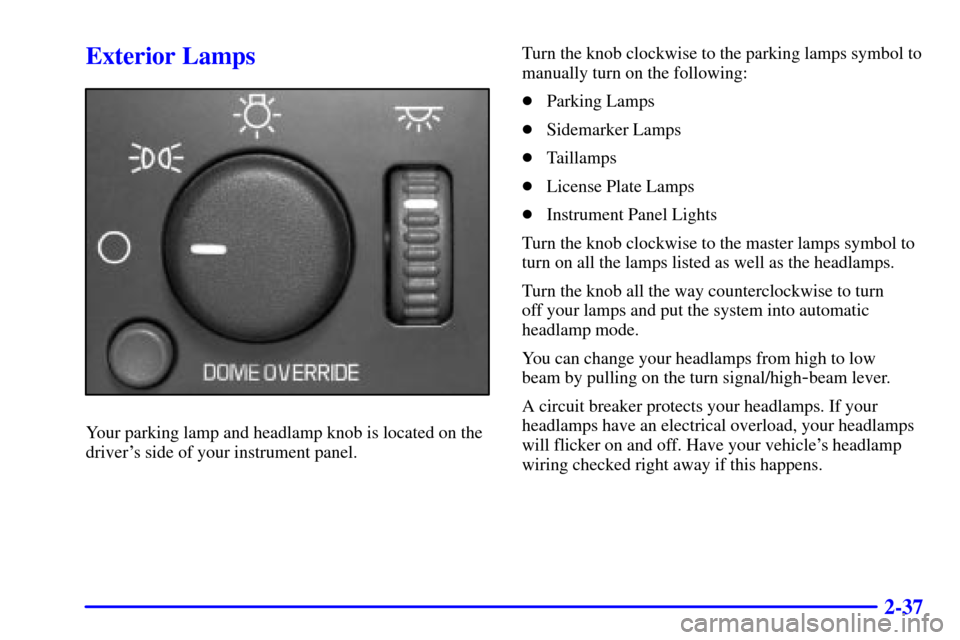 CADILLAC ESCALADE 2002 2.G Owners Manual 2-37
Exterior Lamps
Your parking lamp and headlamp knob is located on the
drivers side of your instrument panel.Turn the knob clockwise to the parking lamps symbol to
manually turn on the following:
