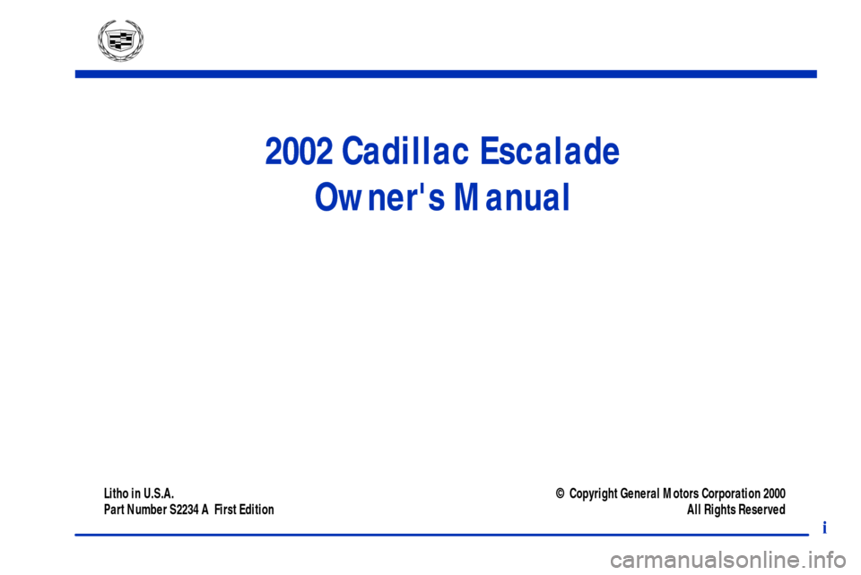 CADILLAC ESCALADE 2002 2.G Owners Manual Litho in U.S.A.
Part Number S2234 A  First Edition© Copyright General Motors Corporation 2000
All Rights Reserved
2002 Cadillac Escalade
Owners Manual
i 