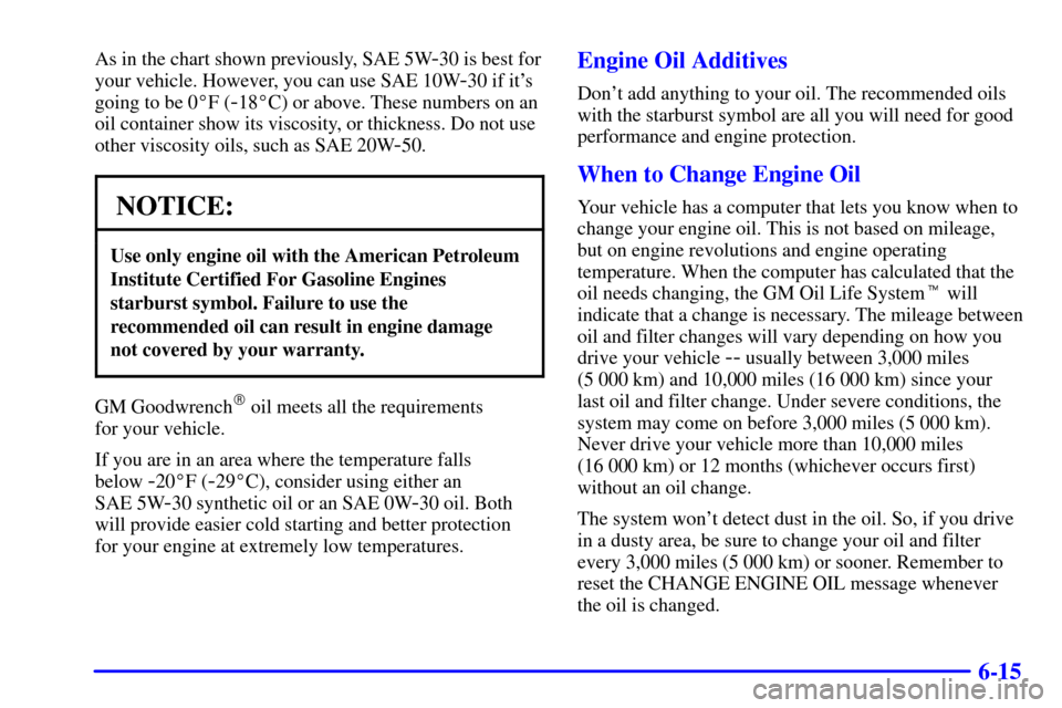 CADILLAC ESCALADE 2002 2.G Owners Manual 6-15
As in the chart shown previously, SAE 5W-30 is best for
your vehicle. However, you can use SAE 10W
-30 if its
going to be 0F (
-18C) or above. These numbers on an
oil container show its viscos