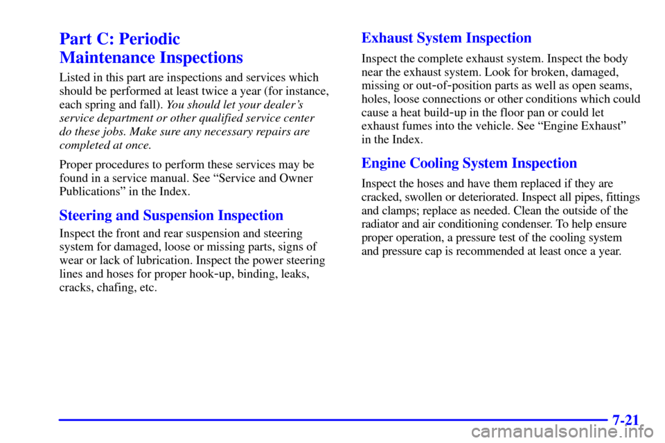 CADILLAC ESCALADE 2002 2.G Owners Manual 7-21
Part C: Periodic 
Maintenance Inspections
Listed in this part are inspections and services which
should be performed at least twice a year (for instance,
each spring and fall). You should let you
