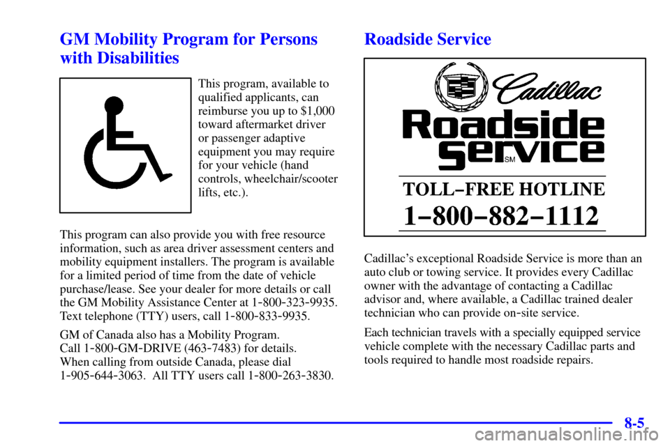 CADILLAC ESCALADE 2002 2.G Repair Manual 8-5
GM Mobility Program for Persons
with Disabilities
This program, available to
qualified applicants, can
reimburse you up to $1,000
toward aftermarket driver 
or passenger adaptive
equipment you may