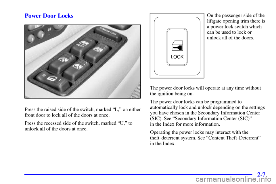 CADILLAC ESCALADE 2002 2.G Manual Online 2-7 Power Door Locks
Press the raised side of the switch, marked ªL,º on either
front door to lock all of the doors at once.
Press the recessed side of the switch, marked ªU,º to
unlock all of the