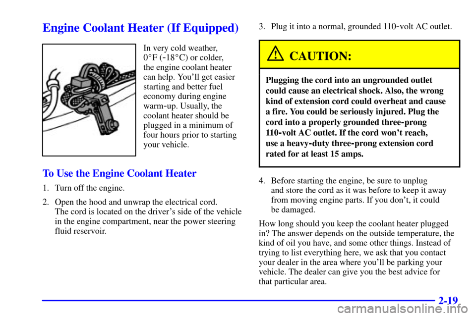 CADILLAC ESCALADE 2002 2.G Owners Manual 2-19
Engine Coolant Heater (If Equipped)
In very cold weather, 
0F (
-18C) or colder, 
the engine coolant heater
can help. Youll get easier
starting and better fuel
economy during engine
warm
-up. 