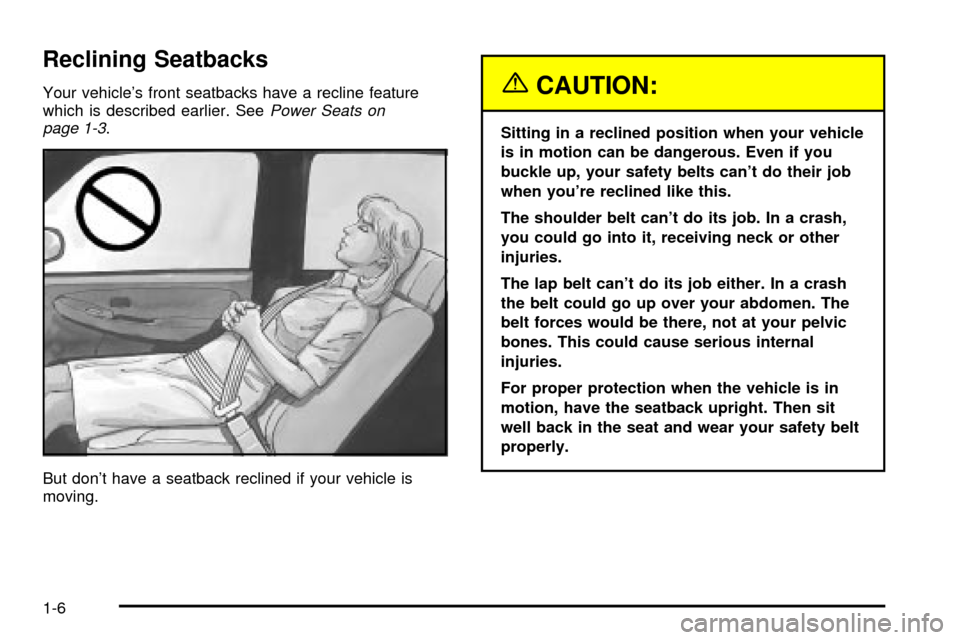 CADILLAC ESCALADE 2003 2.G User Guide Reclining Seatbacks
Your vehicles front seatbacks have a recline feature
which is described earlier. SeePower Seats on
page 1-3.
But dont have a seatback reclined if your vehicle is
moving.
{CAUTION CADILLAC ESCALADE 2003 2.G User Guide Reclining Seatbacks
Your vehicles front seatbacks have a recline feature
which is described earlier. SeePower Seats on
page 1-3.
But dont have a seatback reclined if your vehicle is
moving.
{CAUTION