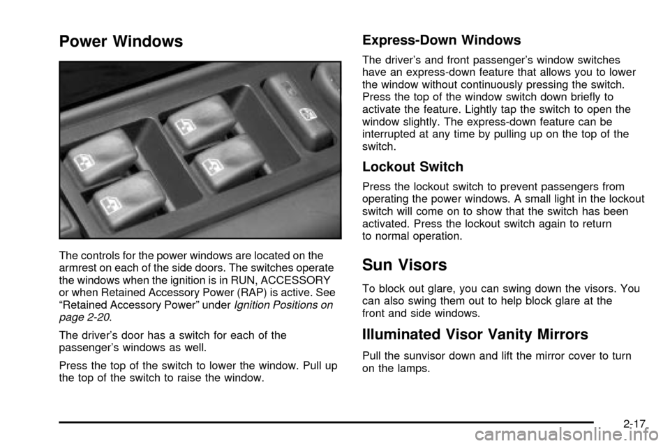 CADILLAC ESCALADE 2003 2.G Owners Manual Power Windows
The controls for the power windows are located on the
armrest on each of the side doors. The switches operate
the windows when the ignition is in RUN, ACCESSORY
or when Retained Accessor CADILLAC ESCALADE 2003 2.G Owners Manual Power Windows
The controls for the power windows are located on the
armrest on each of the side doors. The switches operate
the windows when the ignition is in RUN, ACCESSORY
or when Retained Accessor