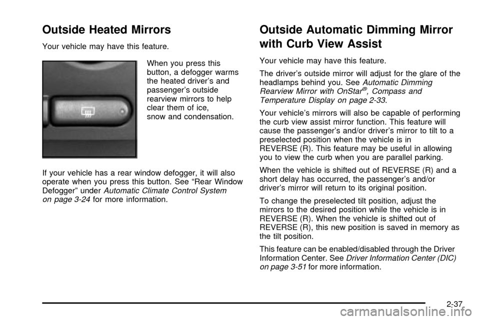 CADILLAC ESCALADE 2003 2.G Owners Manual Outside Heated Mirrors
Your vehicle may have this feature.
When you press this
button, a defogger warms
the heated drivers and
passengers outside
rearview mirrors to help
clear them of ice,
snow and CADILLAC ESCALADE 2003 2.G Owners Manual Outside Heated Mirrors
Your vehicle may have this feature.
When you press this
button, a defogger warms
the heated drivers and
passengers outside
rearview mirrors to help
clear them of ice,
snow and
