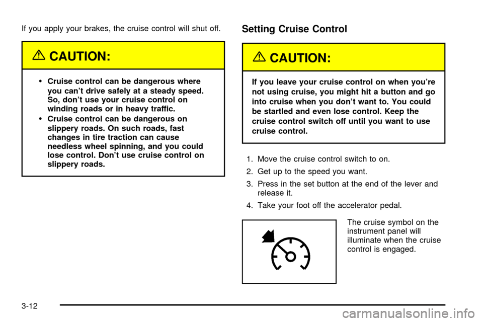 CADILLAC ESCALADE 2003 2.G Owners Manual If you apply your brakes, the cruise control will shut off.
{CAUTION:
·Cruise control can be dangerous where
you cant drive safely at a steady speed.
So, dont use your cruise control on
winding roa