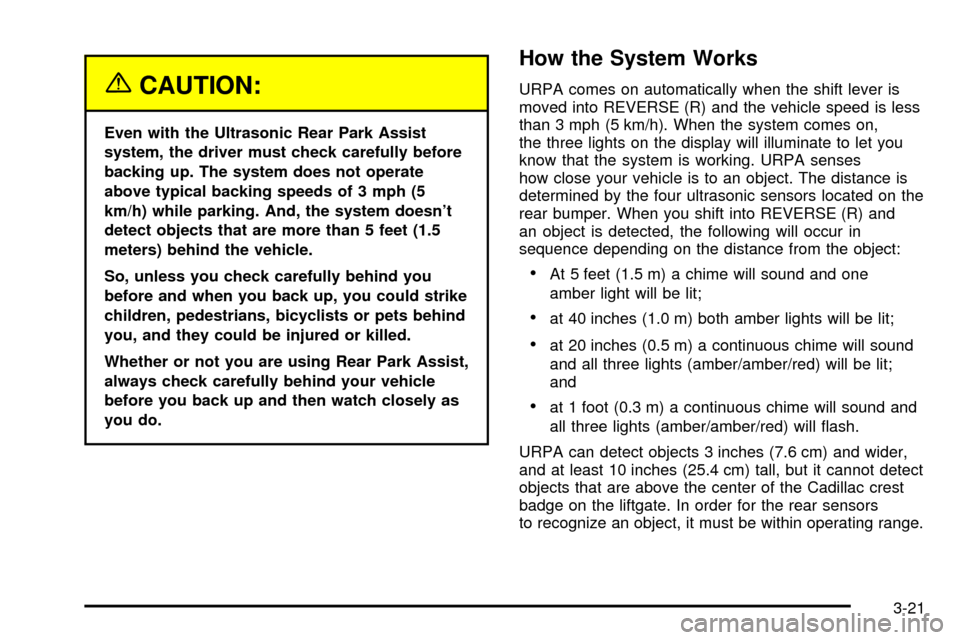 CADILLAC ESCALADE 2003 2.G Owners Manual {CAUTION:
Even with the Ultrasonic Rear Park Assist
system, the driver must check carefully before
backing up. The system does not operate
above typical backing speeds of 3 mph (5
km/h) while parking.