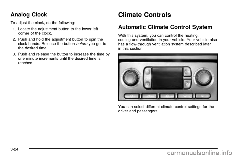 CADILLAC ESCALADE 2003 2.G Owners Manual Analog Clock
To adjust the clock, do the following:
1. Locate the adjustment button to the lower left
corner of the clock.
2. Push and hold the adjustment button to spin the
clock hands. Release the b CADILLAC ESCALADE 2003 2.G Owners Manual Analog Clock
To adjust the clock, do the following:
1. Locate the adjustment button to the lower left
corner of the clock.
2. Push and hold the adjustment button to spin the
clock hands. Release the b