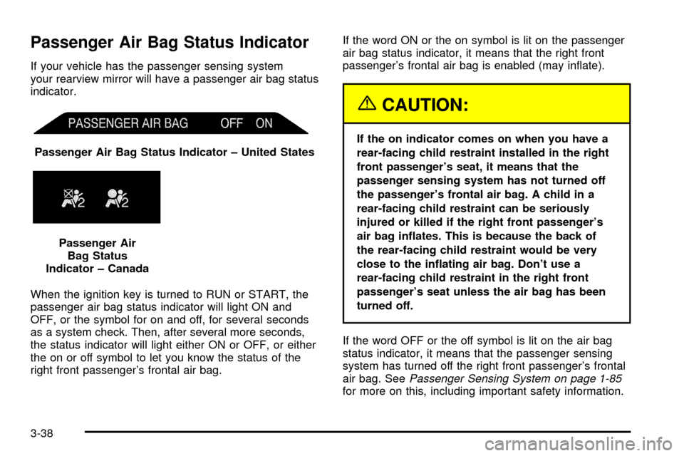 CADILLAC ESCALADE 2003 2.G Owners Manual Passenger Air Bag Status Indicator
If your vehicle has the passenger sensing system
your rearview mirror will have a passenger air bag status
indicator.
When the ignition key is turned to RUN or START CADILLAC ESCALADE 2003 2.G Owners Manual Passenger Air Bag Status Indicator
If your vehicle has the passenger sensing system
your rearview mirror will have a passenger air bag status
indicator.
When the ignition key is turned to RUN or START