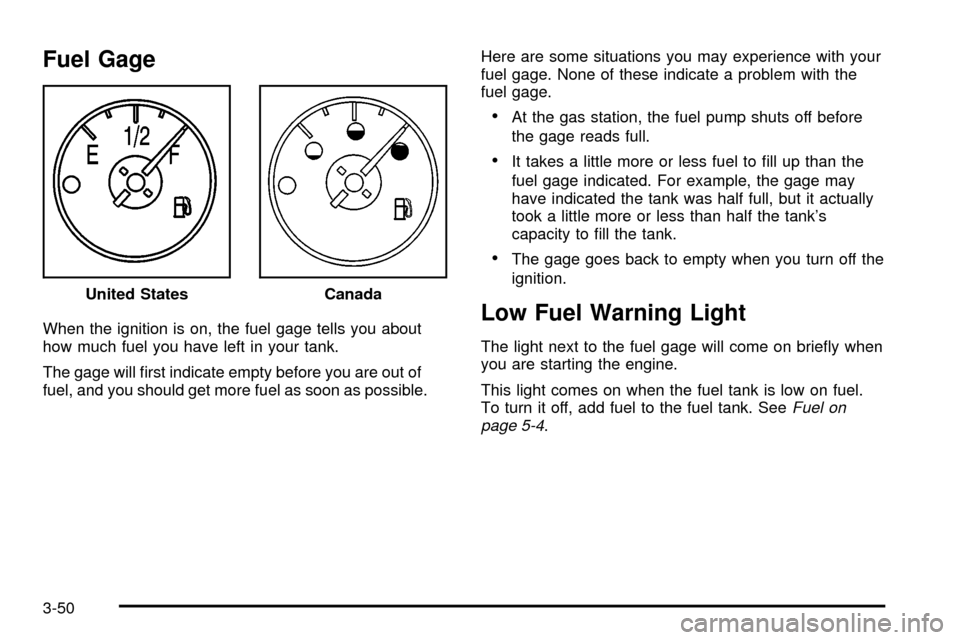 CADILLAC ESCALADE 2003 2.G Owners Manual Fuel Gage
When the ignition is on, the fuel gage tells you about
how much fuel you have left in your tank.
The gage will ®rst indicate empty before you are out of
fuel, and you should get more fuel a