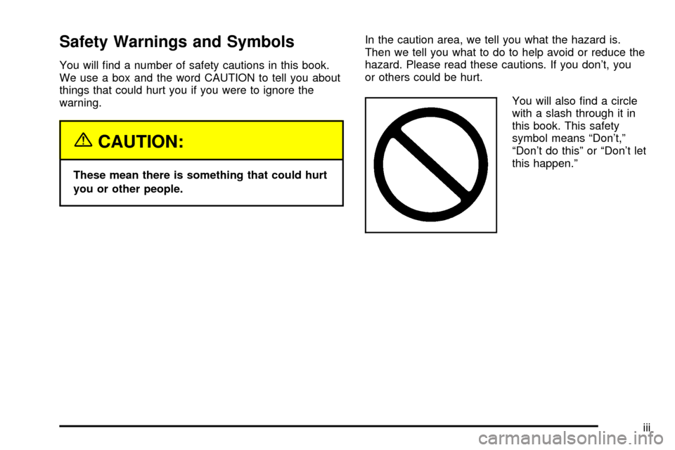 CADILLAC ESCALADE 2003 2.G Owners Manual Safety Warnings and Symbols
You will ®nd a number of safety cautions in this book.
We use a box and the word CAUTION to tell you about
things that could hurt you if you were to ignore the
warning.
{C