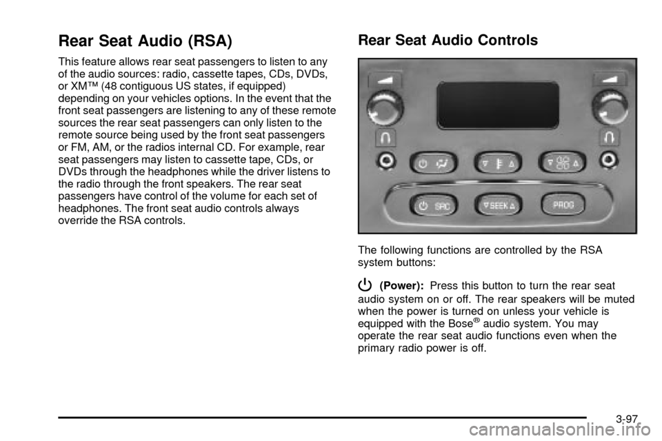 CADILLAC ESCALADE 2003 2.G Owners Manual Rear Seat Audio (RSA)
This feature allows rear seat passengers to listen to any
of the audio sources: radio, cassette tapes, CDs, DVDs,
or XMŸ (48 contiguous US states, if equipped)
depending on your