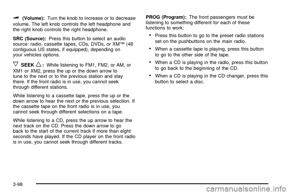 CADILLAC ESCALADE 2003 2.G Owners Manual u(Volume):Turn the knob to increase or to decrease
volume. The left knob controls the left headphone and
the right knob controls the right headphone.
SRC (Source):Press this button to select an audio
