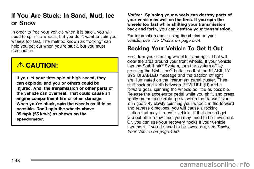 CADILLAC ESCALADE 2003 2.G Owners Manual If You Are Stuck: In Sand, Mud, Ice
or Snow
In order to free your vehicle when it is stuck, you will
need to spin the wheels, but you dont want to spin your
wheels too fast. The method known as ªroc
