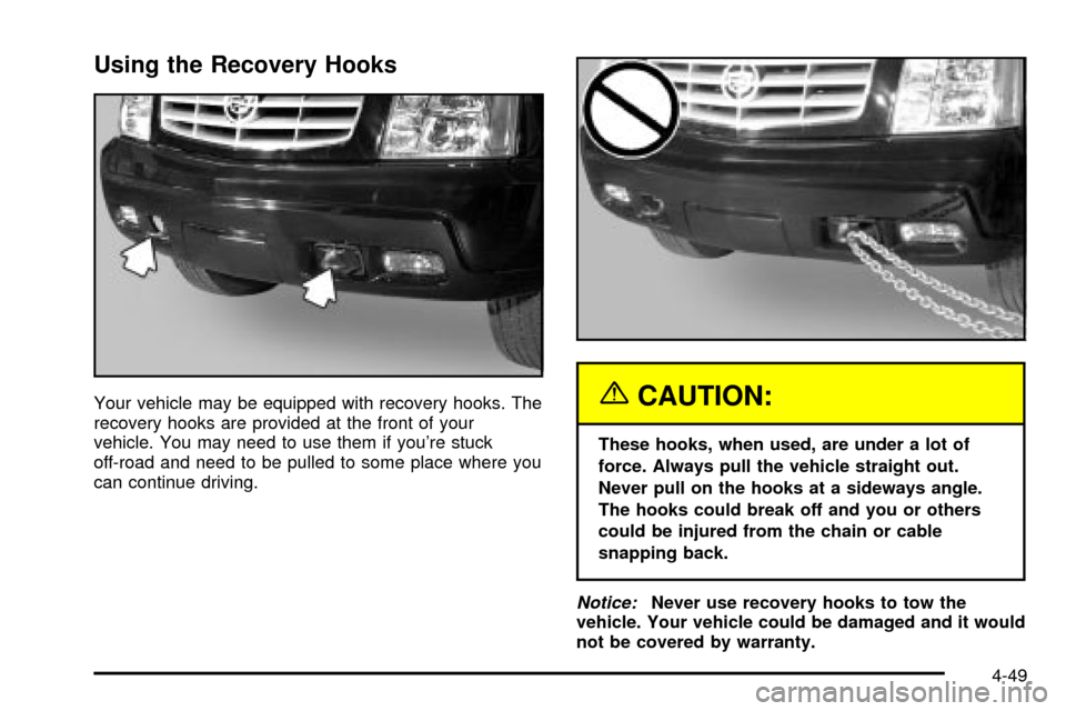 CADILLAC ESCALADE 2003 2.G Owners Manual Using the Recovery Hooks
Your vehicle may be equipped with recovery hooks. The
recovery hooks are provided at the front of your
vehicle. You may need to use them if youre stuck
off-road and need to b CADILLAC ESCALADE 2003 2.G Owners Manual Using the Recovery Hooks
Your vehicle may be equipped with recovery hooks. The
recovery hooks are provided at the front of your
vehicle. You may need to use them if youre stuck
off-road and need to b