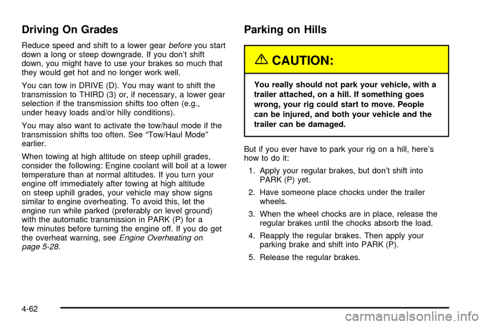 CADILLAC ESCALADE 2003 2.G Owners Manual Driving On Grades
Reduce speed and shift to a lower gearbeforeyou start
down a long or steep downgrade. If you dont shift
down, you might have to use your brakes so much that
they would get hot and n