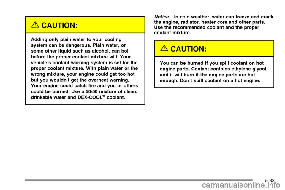 CADILLAC ESCALADE 2003 2.G Owners Manual {CAUTION:
Adding only plain water to your cooling
system can be dangerous. Plain water, or
some other liquid such as alcohol, can boil
before the proper coolant mixture will. Your
vehicles coolant wa CADILLAC ESCALADE 2003 2.G Owners Manual {CAUTION:
Adding only plain water to your cooling
system can be dangerous. Plain water, or
some other liquid such as alcohol, can boil
before the proper coolant mixture will. Your
vehicles coolant wa