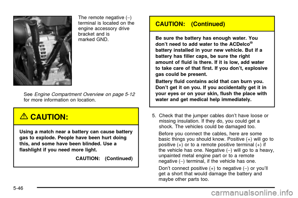 CADILLAC ESCALADE 2003 2.G Owners Manual The remote negative (-)
terminal is located on the
engine accessory drive
bracket and is
marked GND.
See
Engine Compartment Overview on page 5-12for more information on location.
{CAUTION:
Using a mat