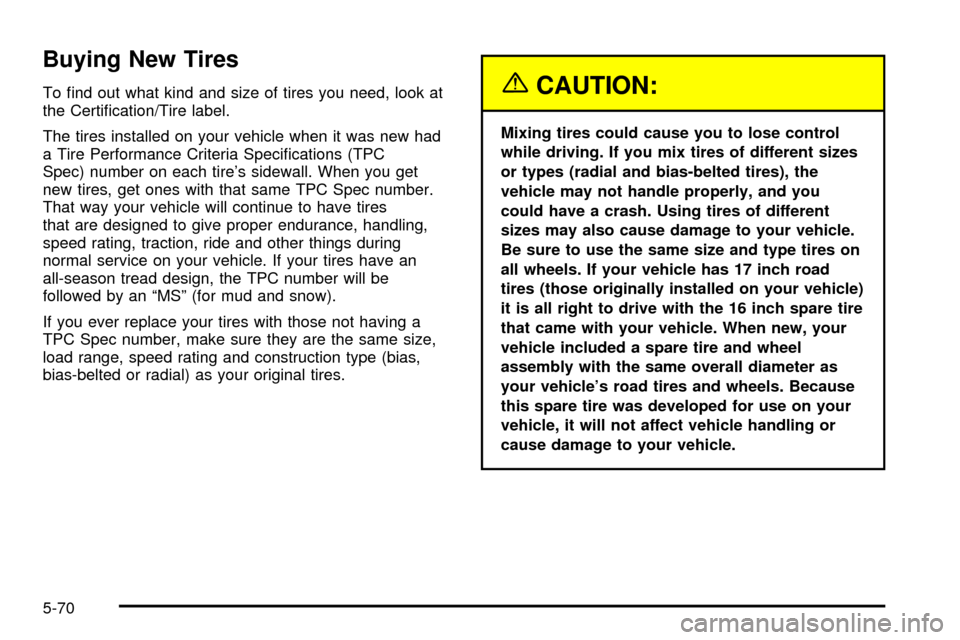 CADILLAC ESCALADE 2003 2.G Owners Manual Buying New Tires
To ®nd out what kind and size of tires you need, look at
the Certi®cation/Tire label.
The tires installed on your vehicle when it was new had
a Tire Performance Criteria Speci®cati CADILLAC ESCALADE 2003 2.G Owners Manual Buying New Tires
To ®nd out what kind and size of tires you need, look at
the Certi®cation/Tire label.
The tires installed on your vehicle when it was new had
a Tire Performance Criteria Speci®cati
