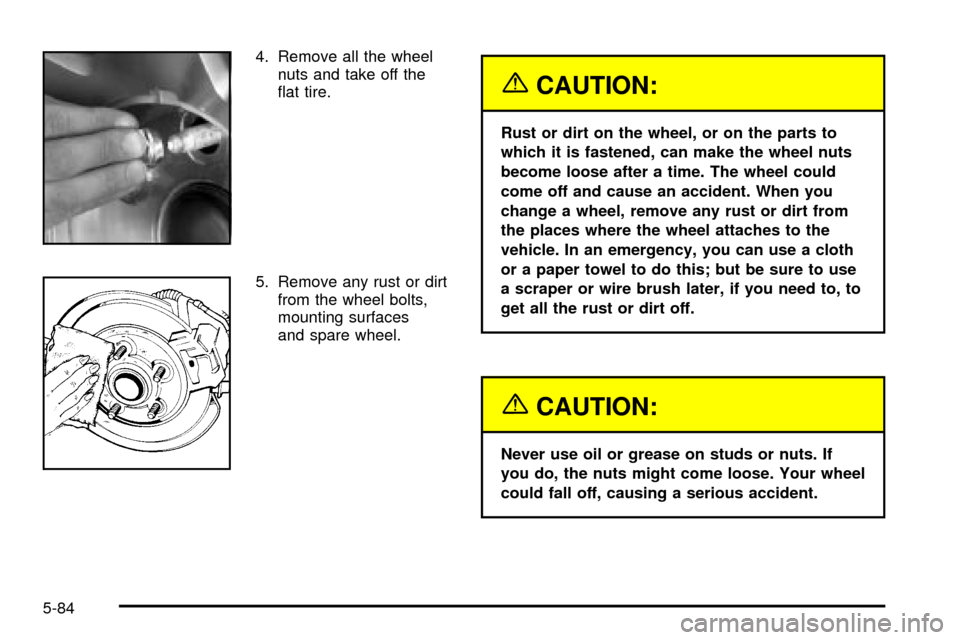 CADILLAC ESCALADE 2003 2.G Owners Manual 4. Remove all the wheel
nuts and take off the
¯at tire.
5. Remove any rust or dirt
from the wheel bolts,
mounting surfaces
and spare wheel.
{CAUTION:
Rust or dirt on the wheel, or on the parts to
whi CADILLAC ESCALADE 2003 2.G Owners Manual 4. Remove all the wheel
nuts and take off the
¯at tire.
5. Remove any rust or dirt
from the wheel bolts,
mounting surfaces
and spare wheel.
{CAUTION:
Rust or dirt on the wheel, or on the parts to
whi