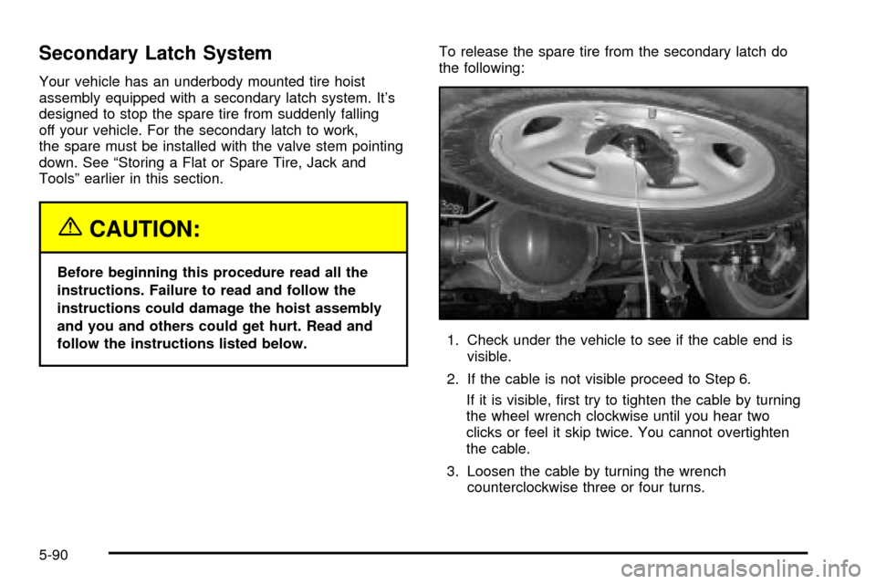 CADILLAC ESCALADE 2003 2.G Owners Manual Secondary Latch System
Your vehicle has an underbody mounted tire hoist
assembly equipped with a secondary latch system. Its
designed to stop the spare tire from suddenly falling
off your vehicle. Fo CADILLAC ESCALADE 2003 2.G Owners Manual Secondary Latch System
Your vehicle has an underbody mounted tire hoist
assembly equipped with a secondary latch system. Its
designed to stop the spare tire from suddenly falling
off your vehicle. Fo