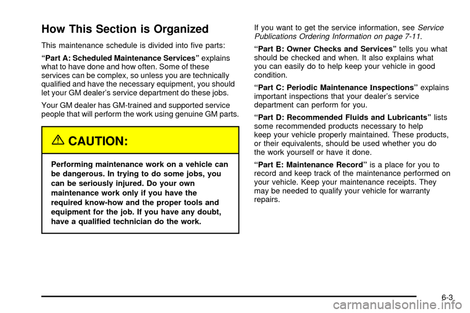 CADILLAC ESCALADE 2003 2.G Owners Manual How This Section is Organized
This maintenance schedule is divided into ®ve parts:
ªPart A: Scheduled Maintenance Servicesºexplains
what to have done and how often. Some of these
services can be co