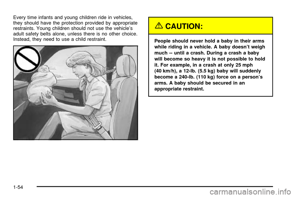CADILLAC ESCALADE 2003 2.G Workshop Manual Every time infants and young children ride in vehicles,
they should have the protection provided by appropriate
restraints. Young children should not use the vehicles
adult safety belts alone, unless