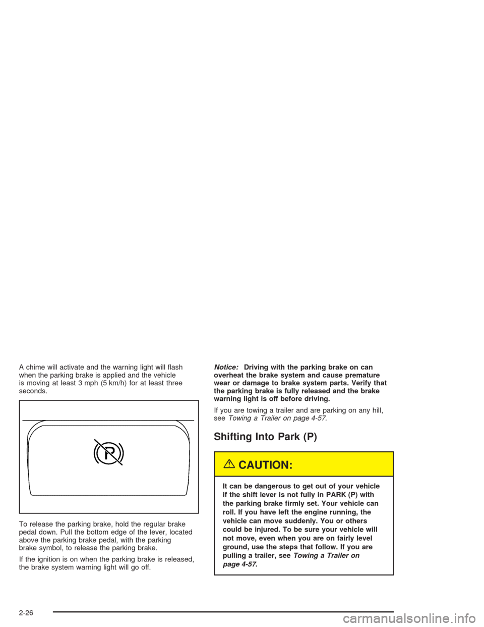 CADILLAC ESCALADE 2004 2.G User Guide A chime will activate and the warning light will �ash
when the parking brake is applied and the vehicle
is moving at least 3 mph (5 km/h) for at least three
seconds.
To release the parking brake, hold