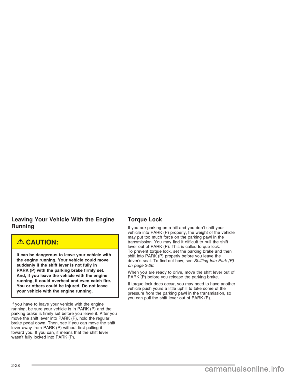 CADILLAC ESCALADE 2004 2.G User Guide Leaving Your Vehicle With the Engine
Running
{CAUTION:
It can be dangerous to leave your vehicle with
the engine running. Your vehicle could move
suddenly if the shift lever is not fully in
PARK (P) w