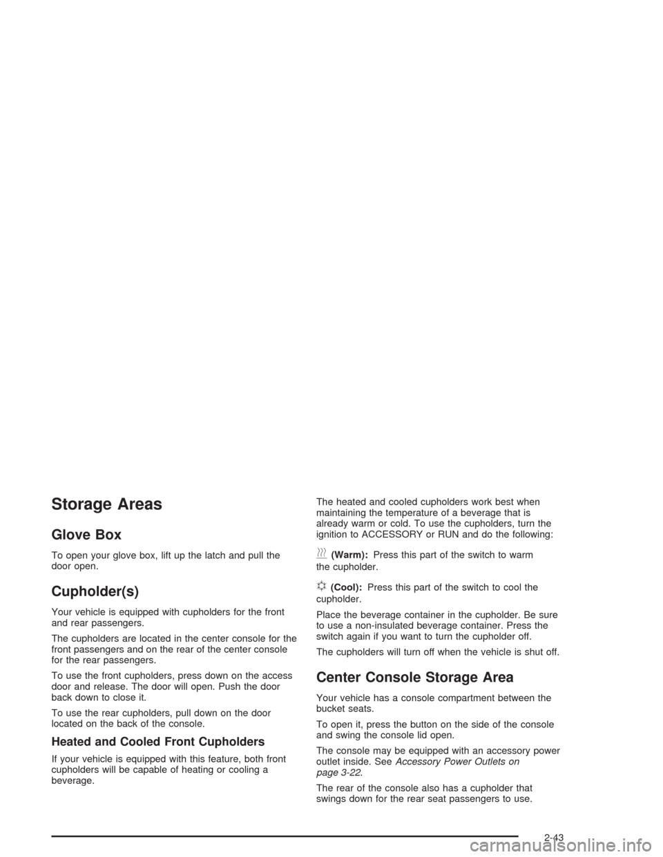 CADILLAC ESCALADE 2004 2.G Owners Manual Storage Areas
Glove Box
To open your glove box, lift up the latch and pull the
door open.
Cupholder(s)
Your vehicle is equipped with cupholders for the front
and rear passengers.
The cupholders are lo